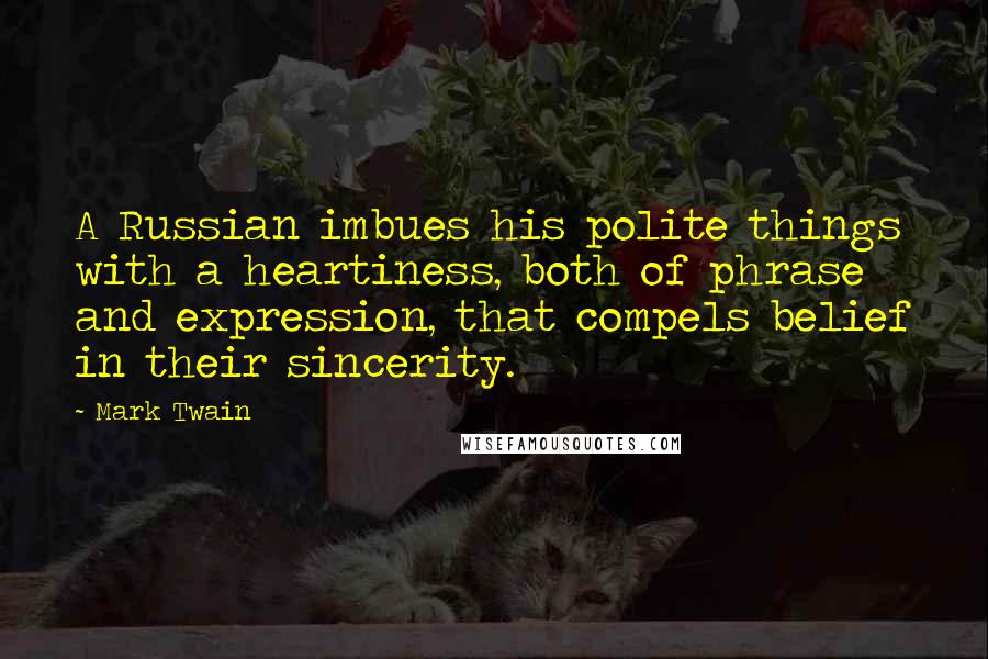 Mark Twain Quotes: A Russian imbues his polite things with a heartiness, both of phrase and expression, that compels belief in their sincerity.