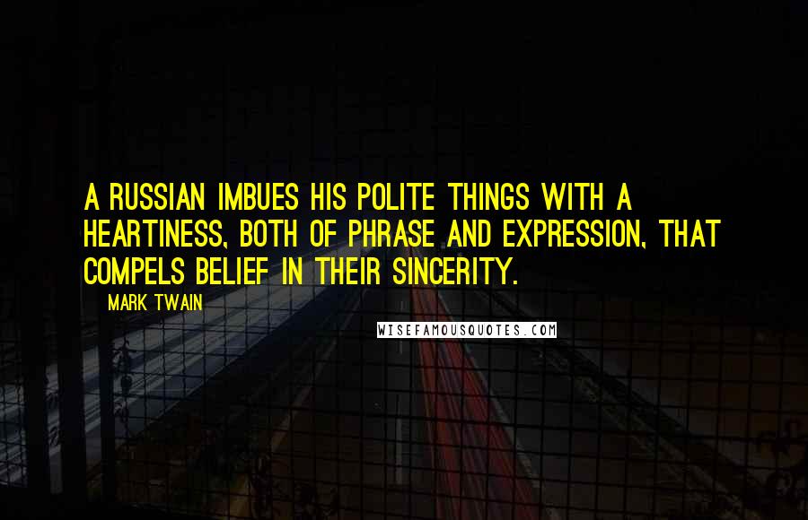 Mark Twain Quotes: A Russian imbues his polite things with a heartiness, both of phrase and expression, that compels belief in their sincerity.