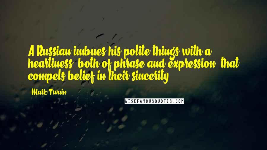 Mark Twain Quotes: A Russian imbues his polite things with a heartiness, both of phrase and expression, that compels belief in their sincerity.