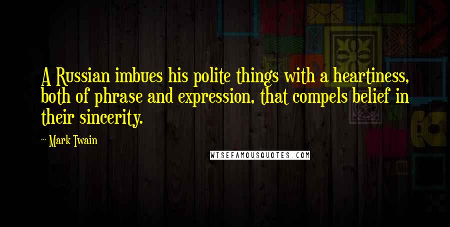 Mark Twain Quotes: A Russian imbues his polite things with a heartiness, both of phrase and expression, that compels belief in their sincerity.