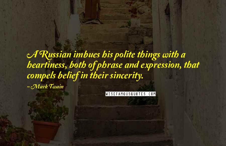 Mark Twain Quotes: A Russian imbues his polite things with a heartiness, both of phrase and expression, that compels belief in their sincerity.