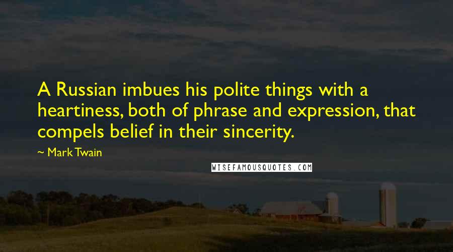 Mark Twain Quotes: A Russian imbues his polite things with a heartiness, both of phrase and expression, that compels belief in their sincerity.