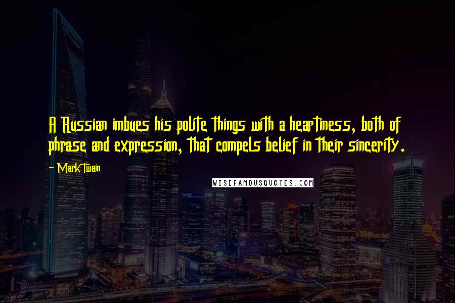 Mark Twain Quotes: A Russian imbues his polite things with a heartiness, both of phrase and expression, that compels belief in their sincerity.