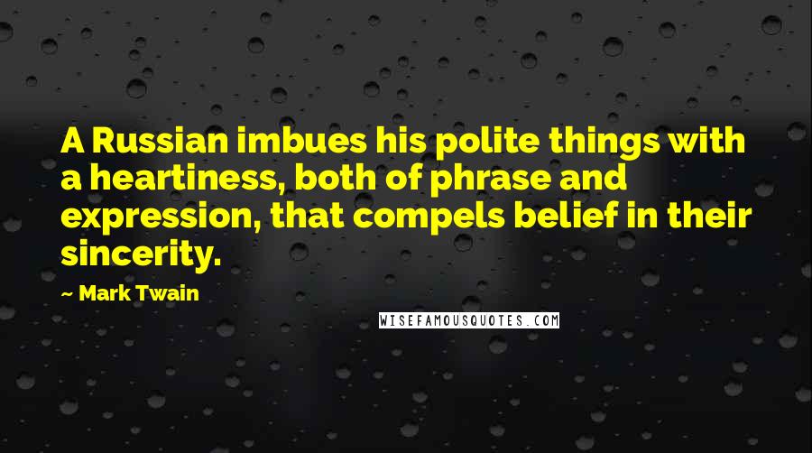 Mark Twain Quotes: A Russian imbues his polite things with a heartiness, both of phrase and expression, that compels belief in their sincerity.