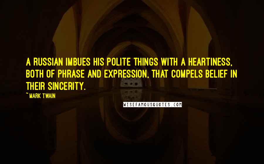 Mark Twain Quotes: A Russian imbues his polite things with a heartiness, both of phrase and expression, that compels belief in their sincerity.