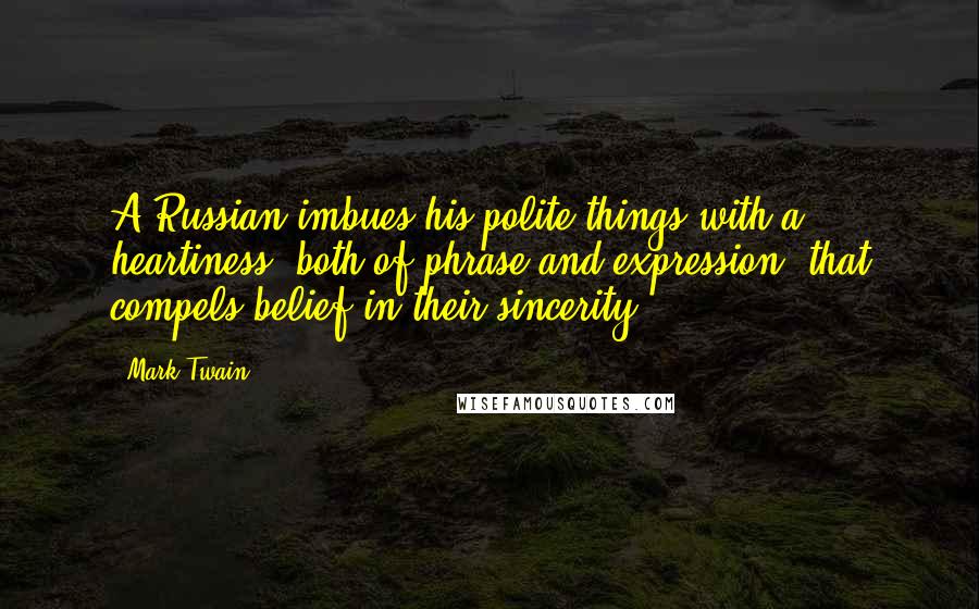 Mark Twain Quotes: A Russian imbues his polite things with a heartiness, both of phrase and expression, that compels belief in their sincerity.