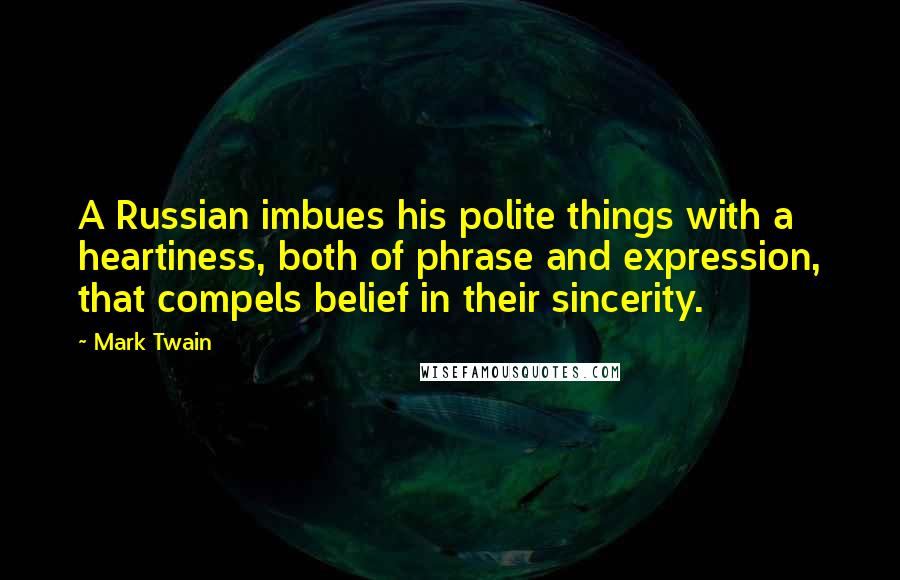 Mark Twain Quotes: A Russian imbues his polite things with a heartiness, both of phrase and expression, that compels belief in their sincerity.