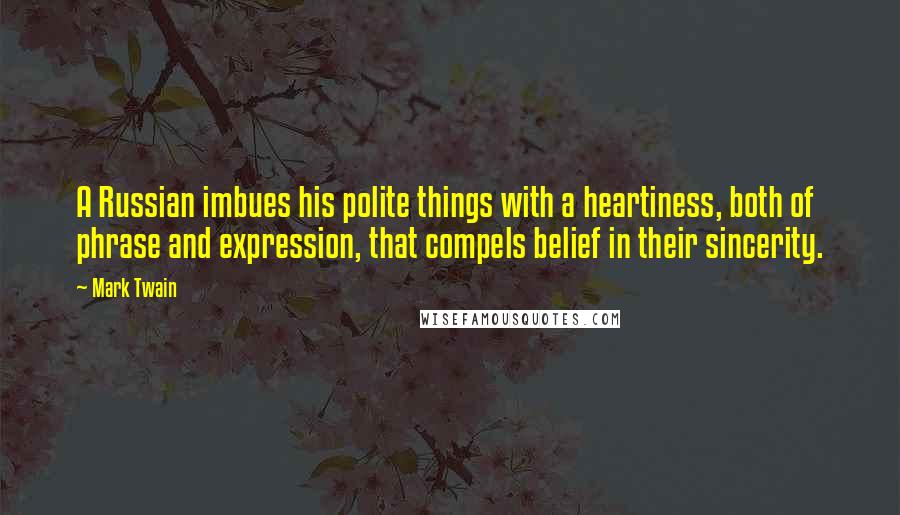 Mark Twain Quotes: A Russian imbues his polite things with a heartiness, both of phrase and expression, that compels belief in their sincerity.