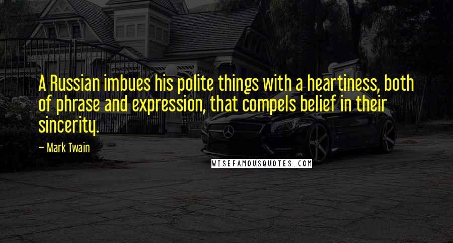 Mark Twain Quotes: A Russian imbues his polite things with a heartiness, both of phrase and expression, that compels belief in their sincerity.