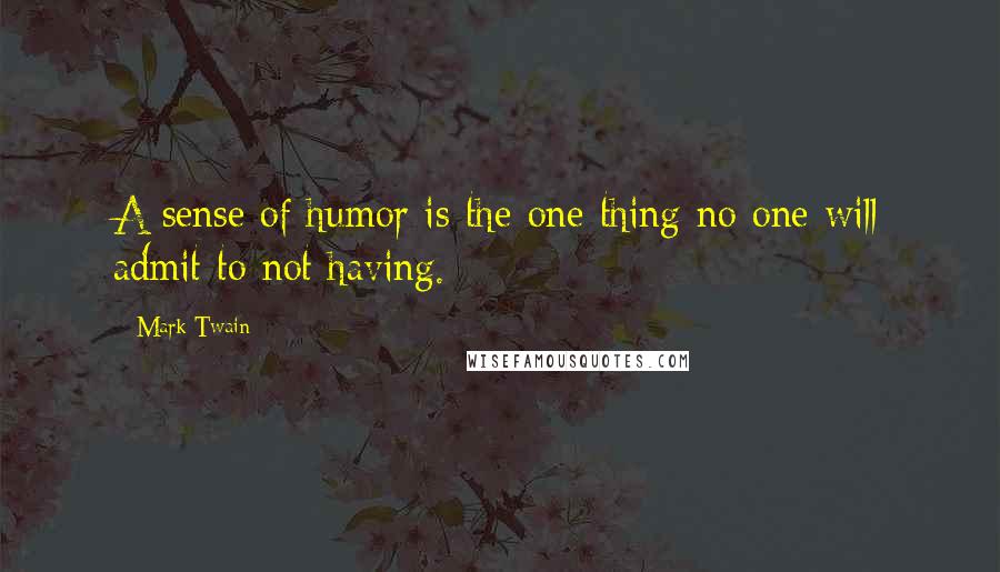 Mark Twain Quotes: A sense of humor is the one thing no one will admit to not having.