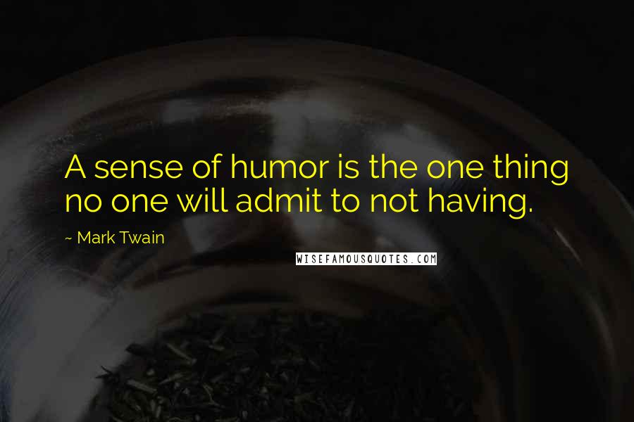 Mark Twain Quotes: A sense of humor is the one thing no one will admit to not having.