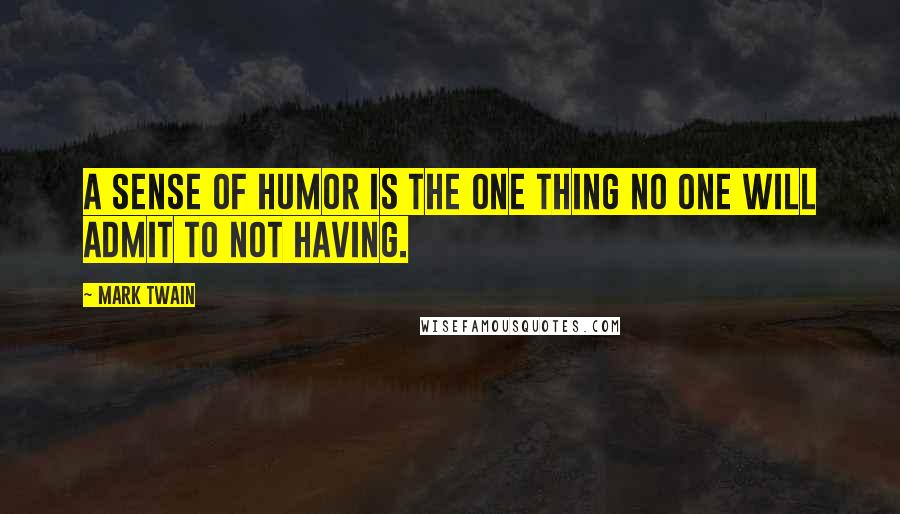 Mark Twain Quotes: A sense of humor is the one thing no one will admit to not having.