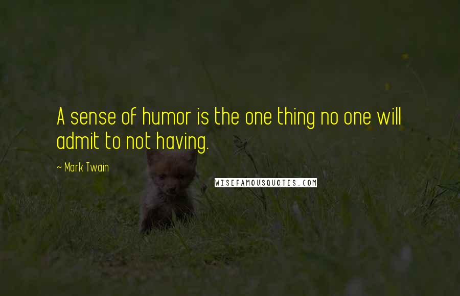 Mark Twain Quotes: A sense of humor is the one thing no one will admit to not having.