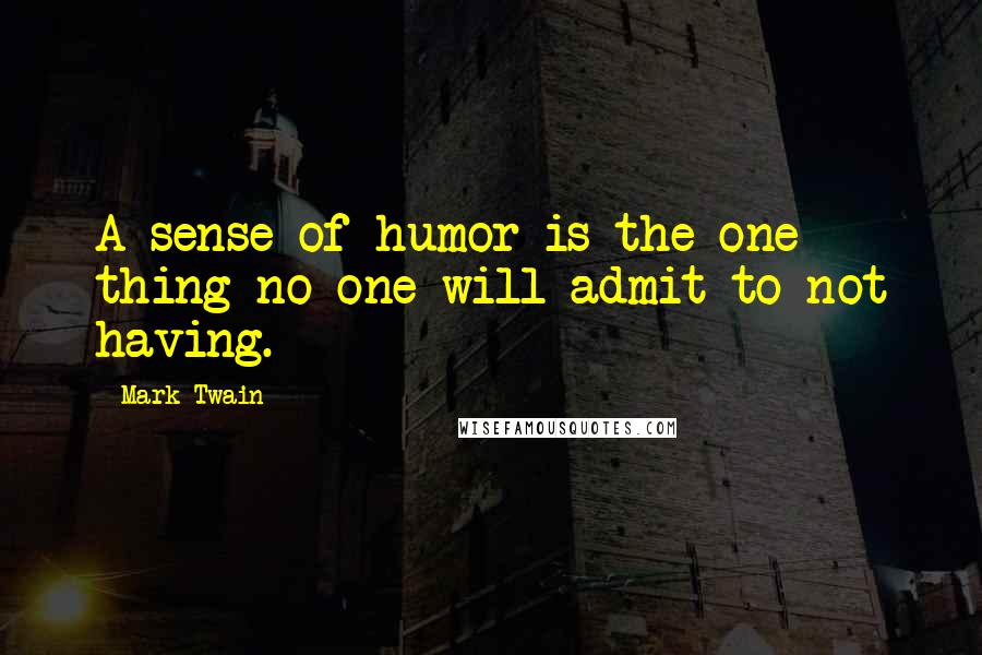 Mark Twain Quotes: A sense of humor is the one thing no one will admit to not having.