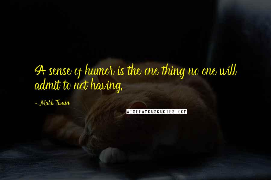 Mark Twain Quotes: A sense of humor is the one thing no one will admit to not having.