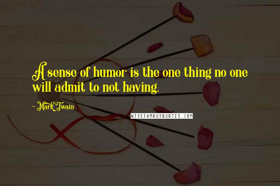 Mark Twain Quotes: A sense of humor is the one thing no one will admit to not having.
