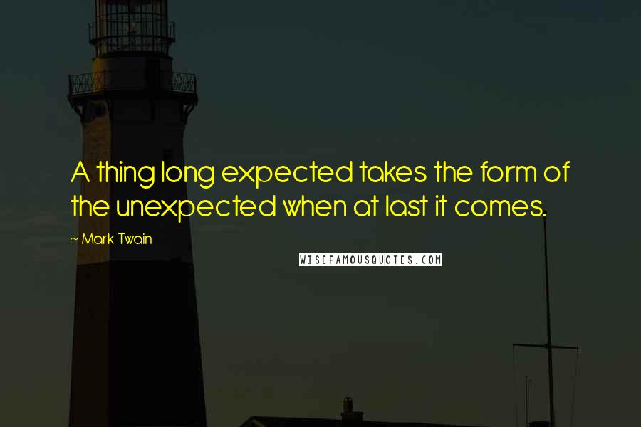 Mark Twain Quotes: A thing long expected takes the form of the unexpected when at last it comes.