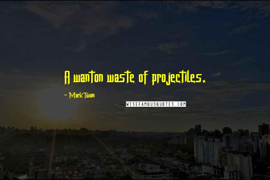 Mark Twain Quotes: A wanton waste of projectiles.