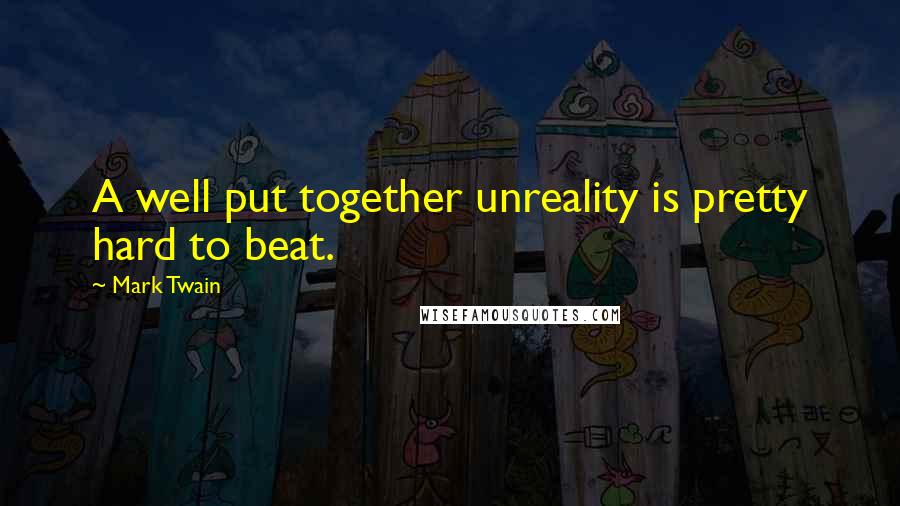 Mark Twain Quotes: A well put together unreality is pretty hard to beat.