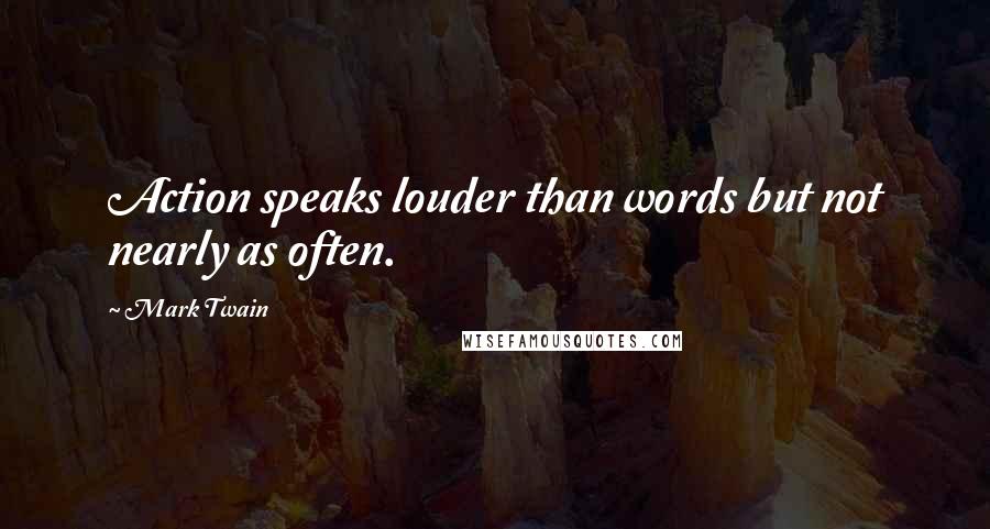 Mark Twain Quotes: Action speaks louder than words but not nearly as often.