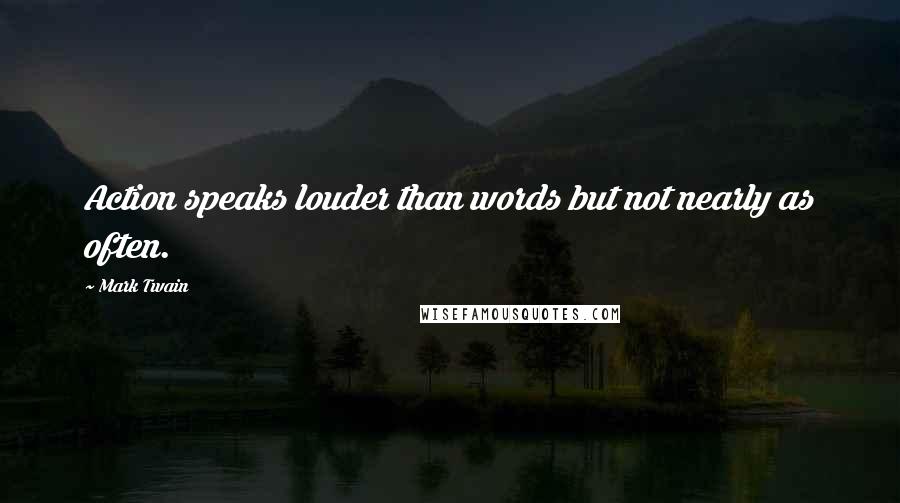 Mark Twain Quotes: Action speaks louder than words but not nearly as often.