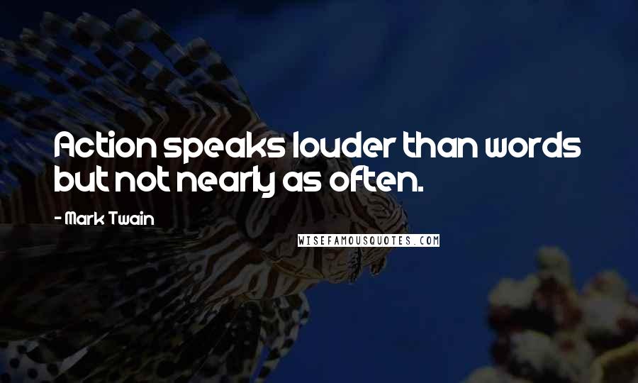 Mark Twain Quotes: Action speaks louder than words but not nearly as often.