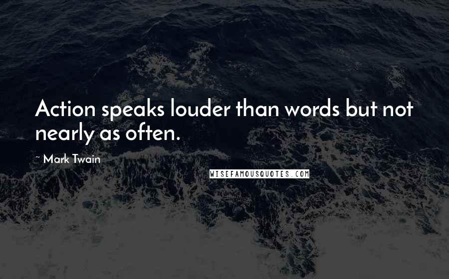 Mark Twain Quotes: Action speaks louder than words but not nearly as often.
