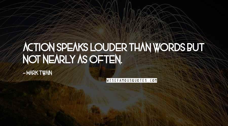 Mark Twain Quotes: Action speaks louder than words but not nearly as often.