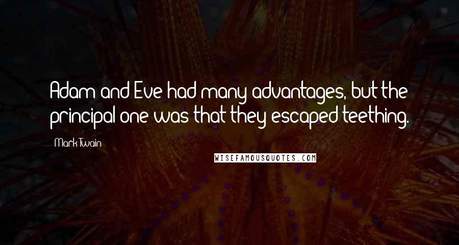 Mark Twain Quotes: Adam and Eve had many advantages, but the principal one was that they escaped teething.
