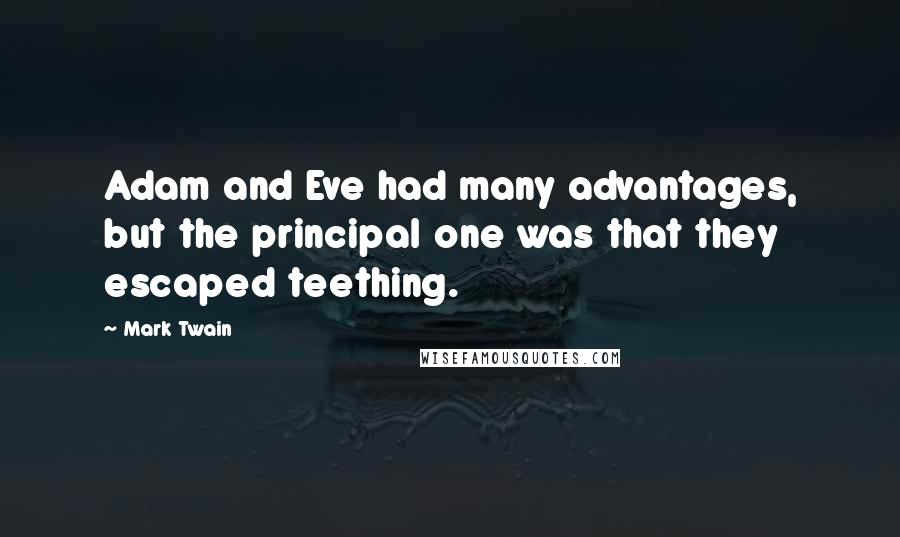 Mark Twain Quotes: Adam and Eve had many advantages, but the principal one was that they escaped teething.