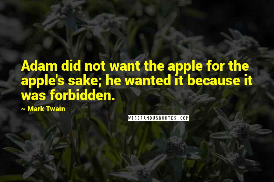 Mark Twain Quotes: Adam did not want the apple for the apple's sake; he wanted it because it was forbidden.