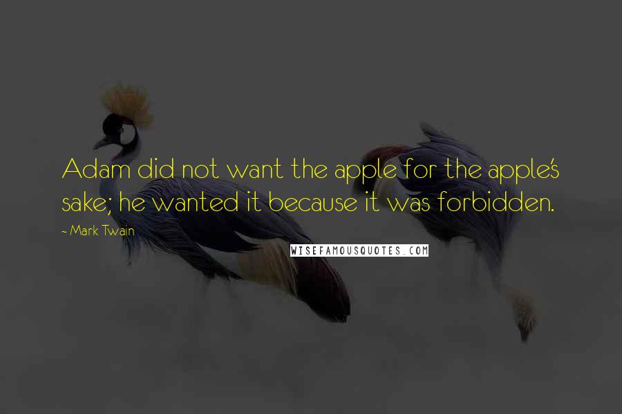 Mark Twain Quotes: Adam did not want the apple for the apple's sake; he wanted it because it was forbidden.