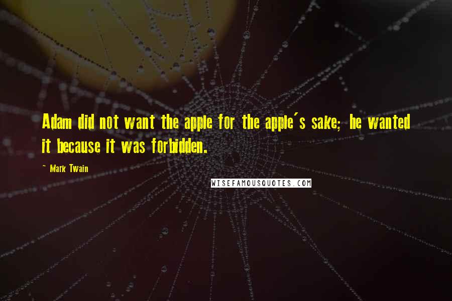 Mark Twain Quotes: Adam did not want the apple for the apple's sake; he wanted it because it was forbidden.