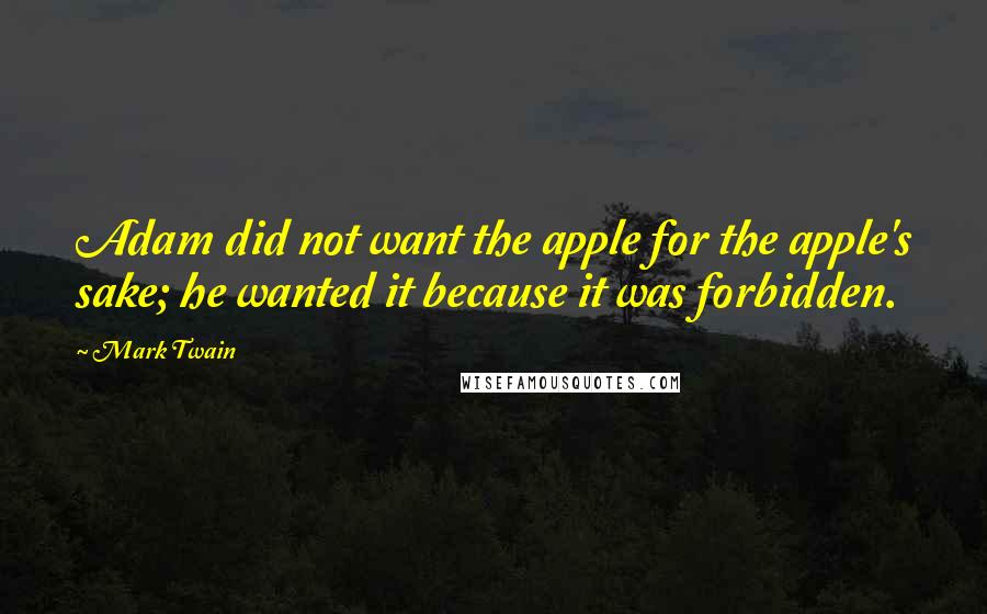 Mark Twain Quotes: Adam did not want the apple for the apple's sake; he wanted it because it was forbidden.