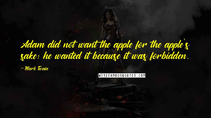 Mark Twain Quotes: Adam did not want the apple for the apple's sake; he wanted it because it was forbidden.