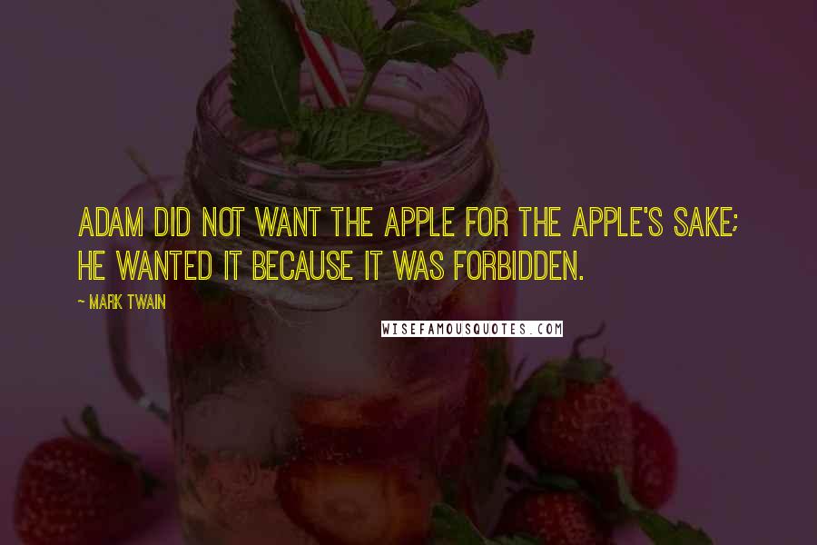 Mark Twain Quotes: Adam did not want the apple for the apple's sake; he wanted it because it was forbidden.