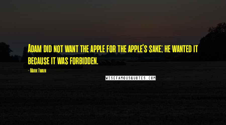 Mark Twain Quotes: Adam did not want the apple for the apple's sake; he wanted it because it was forbidden.