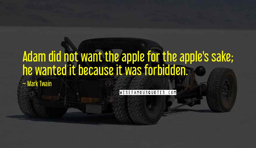Mark Twain Quotes: Adam did not want the apple for the apple's sake; he wanted it because it was forbidden.