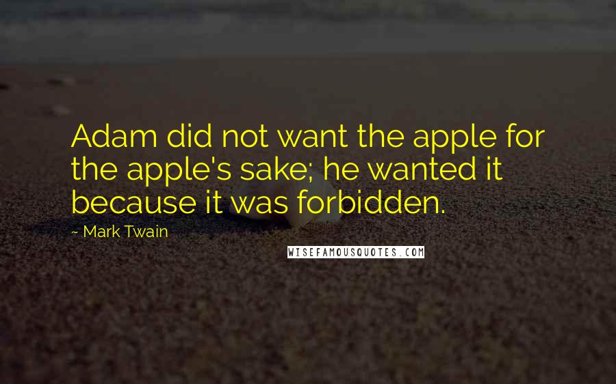 Mark Twain Quotes: Adam did not want the apple for the apple's sake; he wanted it because it was forbidden.