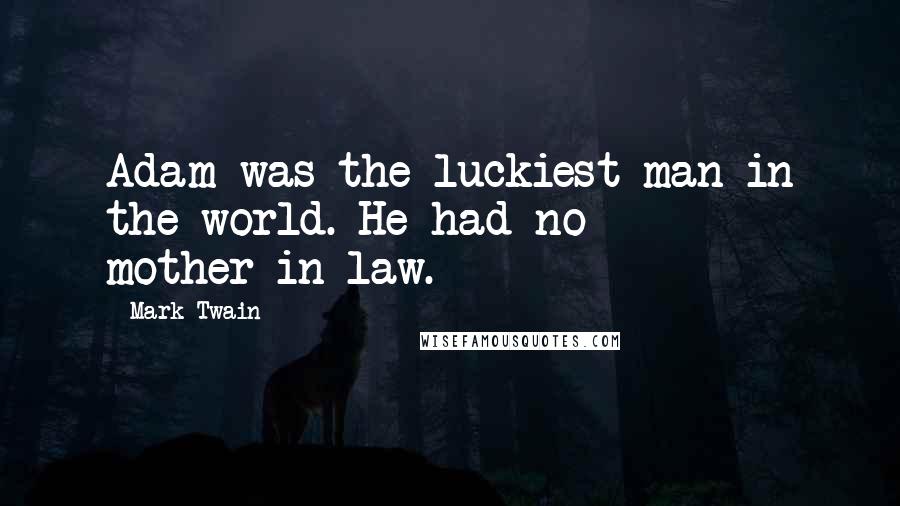 Mark Twain Quotes: Adam was the luckiest man in the world. He had no mother-in-law.