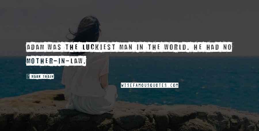 Mark Twain Quotes: Adam was the luckiest man in the world. He had no mother-in-law.