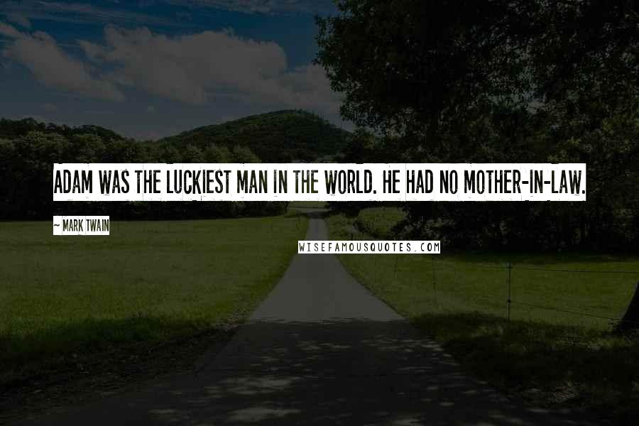 Mark Twain Quotes: Adam was the luckiest man in the world. He had no mother-in-law.