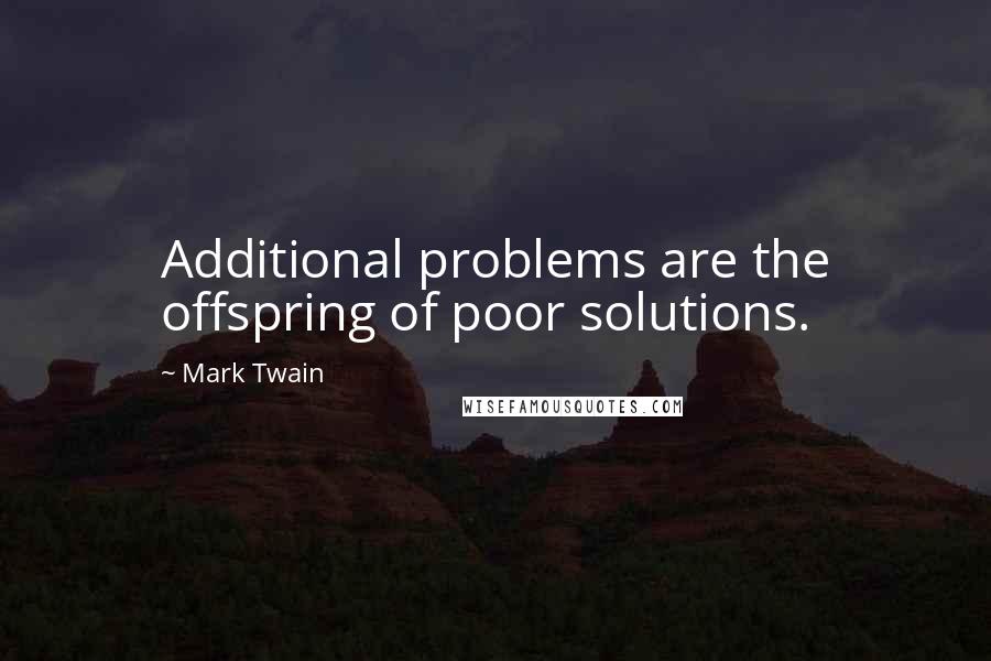 Mark Twain Quotes: Additional problems are the offspring of poor solutions.