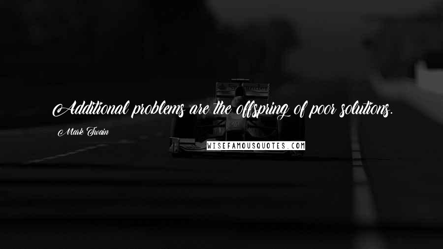 Mark Twain Quotes: Additional problems are the offspring of poor solutions.