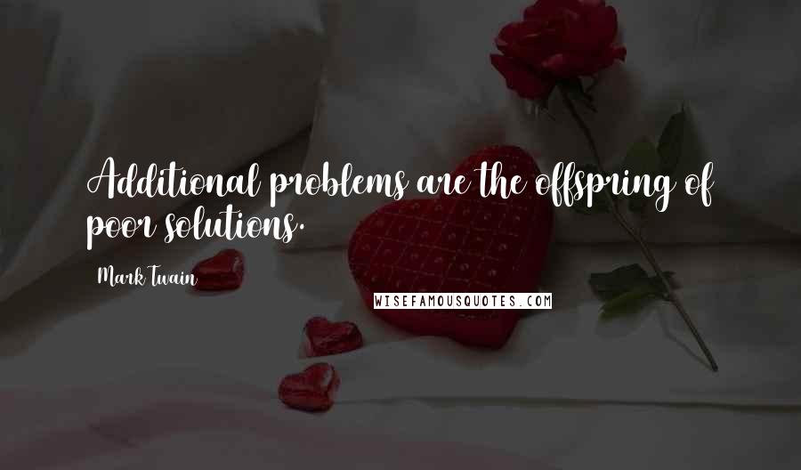 Mark Twain Quotes: Additional problems are the offspring of poor solutions.