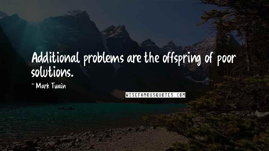 Mark Twain Quotes: Additional problems are the offspring of poor solutions.