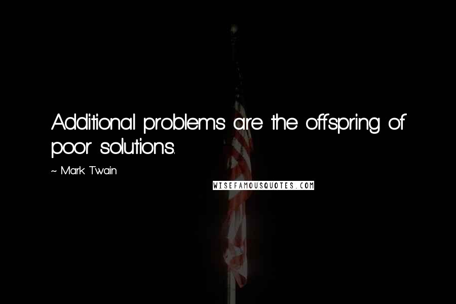 Mark Twain Quotes: Additional problems are the offspring of poor solutions.