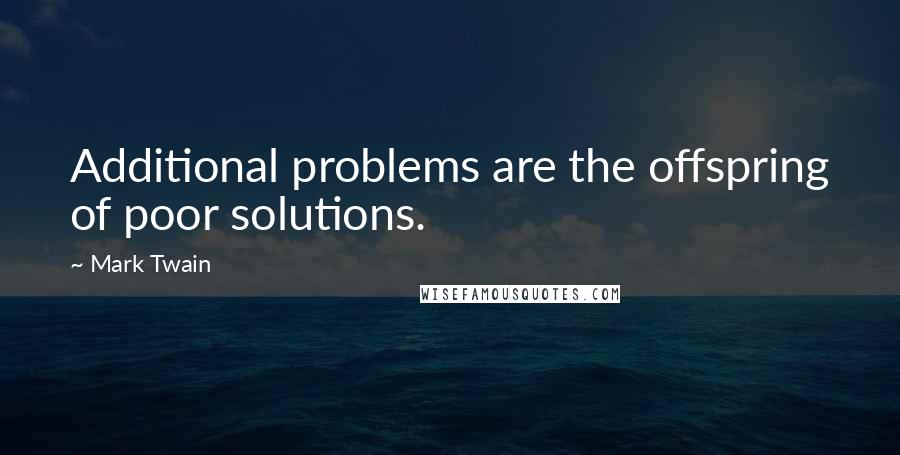 Mark Twain Quotes: Additional problems are the offspring of poor solutions.