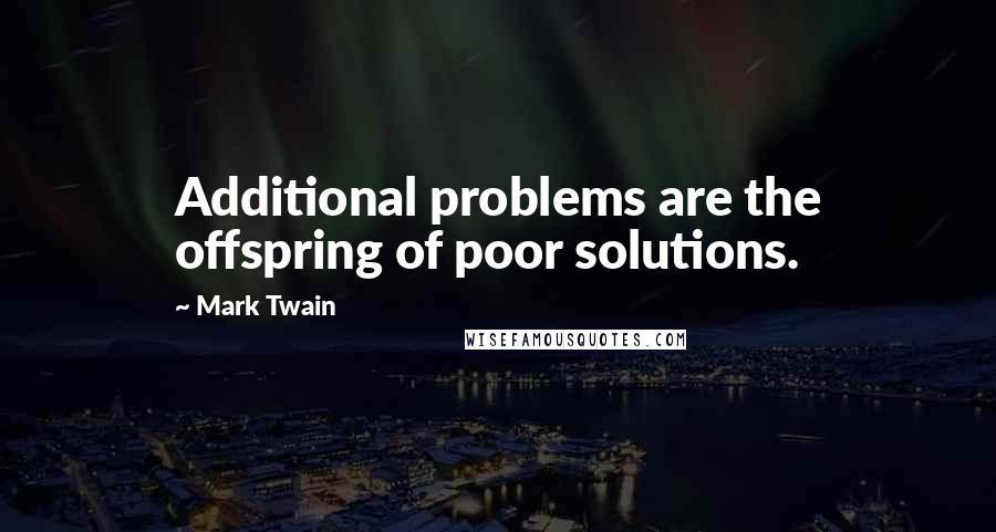Mark Twain Quotes: Additional problems are the offspring of poor solutions.
