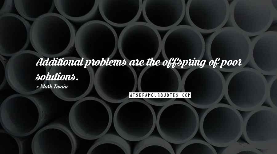 Mark Twain Quotes: Additional problems are the offspring of poor solutions.